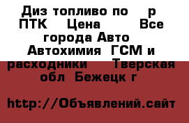 Диз.топливо по 30 р. ПТК. › Цена ­ 30 - Все города Авто » Автохимия, ГСМ и расходники   . Тверская обл.,Бежецк г.